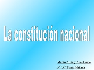La constitución nacional Martín Arbía y Alan Gaido 3° ”A” Turno Mañana. 