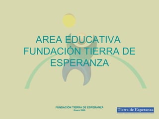 AREA EDUCATIVA  FUNDACIÓN TIERRA DE ESPERANZA FUNDACIÓN TIERRA DE ESPERANZA Enero 2009 