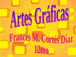 Artes Gráficas Frances M. Cortés Díaz 12mo 