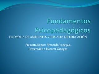 FILOSOFIA DE AMBIENTES VIRTUALES DE EDUCACIÓN
Presentado por: Bernardo Vanegas.
Presentado a Harvert Vanegas

 