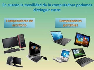 En cuanto la movilidad de la computadora podemos
distinguir entre:
 