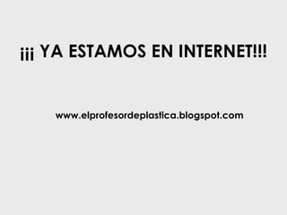 www.elprofesordeplastica.blogspot.com ¡¡¡ YA ESTAMOS EN INTERNET!!! 