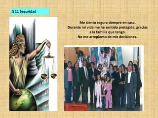 S 11 SeguridadMe siento segura siempre en casa.Durante mi vida me he sentido protegida, gracias a la familia que tengo.No me arrepiento de mis decisiones.