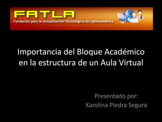 Importancia del Bloque Académico en la estructura de un Aula Virtual Presentado por:  Karolina Piedra Segura 
