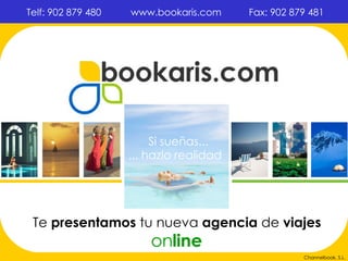   Te  presentamos  tu   nueva  agencia  de  viajes on line Si sueñas... ... hazlo realidad Channelbook, S.L. www.bookaris.com Fax: 902 879 481 Telf: 902 879 480 