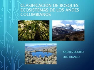 CLASIFICACION DE BOSQUES.
ECOSISTEMAS DE LOS ANDES
COLOMBIANOS
ANDRES OSORIO
LUIS FRANCO
 