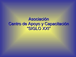 Asociación Centro de Apoyo y Capacitación “SIGLO XXI” 