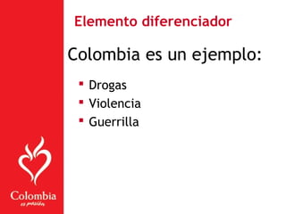 Colombia es un ejemplo:
 Drogas
 Violencia
 Guerrilla
Elemento diferenciador
 