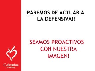 SEAMOS PROACTIVOS
CON NUESTRA
IMAGEN!
PAREMOS DE ACTUAR A
LA DEFENSIVA!!
 