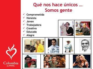  Comprometida
 Honesta
 Joven
 Trabajadora
 Creativa
 Educada
 Alegre
Qué nos hace únicos …
Somos gente
 