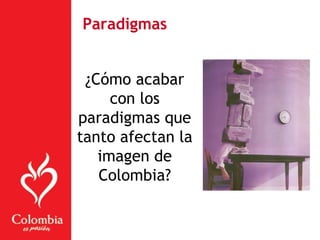 Paradigmas
¿Cómo acabar
con los
paradigmas que
tanto afectan la
imagen de
Colombia?
 