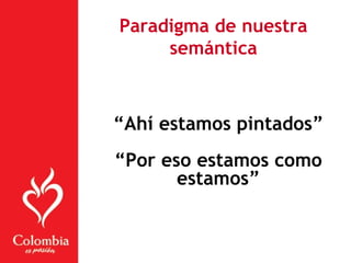 “Ahí estamos pintados”
“Por eso estamos como
estamos”
Paradigma de nuestra
semántica
 
