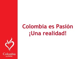 Colombia es Pasión
¡Una realidad!
 