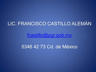 LIC. FRANCISCO CASTILLO ALEMÁN

       fcastillo@pgr.gob.mx

    5346 42 73 Cd. de México
 
