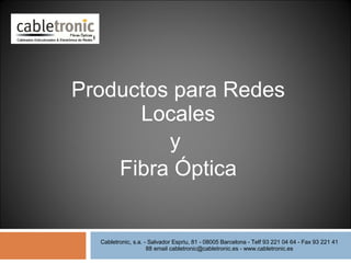 Productos para Redes Locales y  Fibra Óptica Cabletronic, s.a. - Salvador Espriu, 81 - 08005 Barcelona - Telf 93 221 04 64 - Fax 93 221 41 88 email cabletronic@cabletronic.es - www.cabletronic.es 
