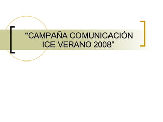 “ CAMPAÑA COMUNICACIÓN ICE VERANO 2008” 