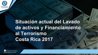 Situación actual del Lavado
de activos y Financiamiento
al Terrorismo
Costa Rica 2017
 