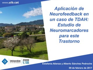 www.uib.catwww.uib.cat
Aplicación de
Neurofeedback en
un caso de TDAH:
Estudio de
Neuromarcadores
para este
Trastorno
Estafanía Atienza y Alberto Sánchez Pedroche
09 de febrero de 2017
 