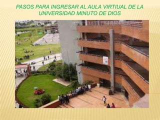 PASOS PARA INGRESAR AL AULA VIRTIUAL DE LA
       UNIVERSIDAD MINUTO DE DIOS
 