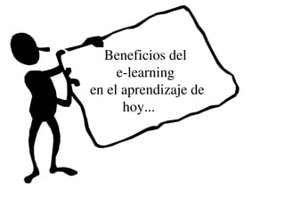 Beneficios del 
     e­learning 
en el aprendizaje de 
      hoy...        
 