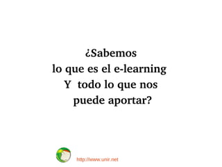 ¿Sabemos
lo que es el e­learning 
   Y  todo lo que nos
     puede aportar?




     http://www.unir.net
 