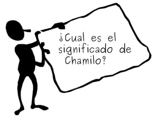 ¿Cual es el
significado de
  Chamilo?  
                
 