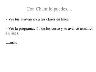 Con Chamilo puedes....

­ Ver tus asistencias a tus clases en linea.

­ Ver la programación de los curso y su avance temático 
en línea.

....más.
 