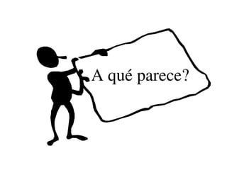 A qué parece?  
      
 