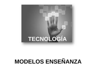 TECNOLOGÍA


MODELOS ENSEÑANZA
 