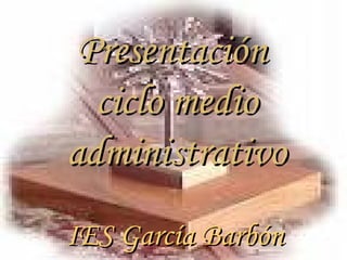 Presentación  ciclo medio administrativo IES García   Barbón 