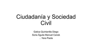 Ciudadanía y Sociedad
Civil
Gatica Quintanilla Diego
Soria Águila Manuel Canek
…Yara Paola
 
