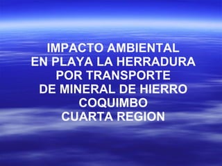 IMPACTO AMBIENTAL EN PLAYA LA HERRADURA POR TRANSPORTE DE MINERAL DE HIERRO COQUIMBO CUARTA REGION 