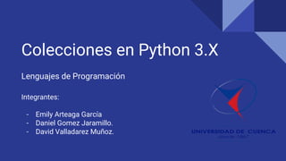 Colecciones en Python 3.X
Lenguajes de Programación
Integrantes:
- Emily Arteaga García
- Daniel Gomez Jaramillo.
- David Valladarez Muñoz.
 