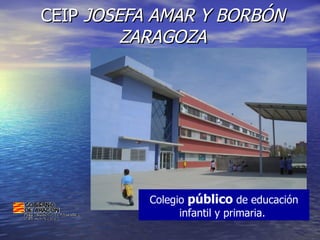 CEIP  JOSEFA AMAR Y BORBÓN ZARAGOZA Colegio  público  de educación infantil y primaria.  