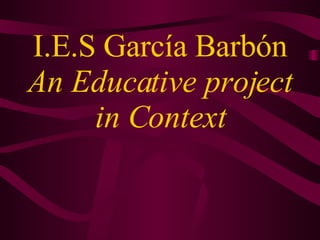 I.E.S García Barbón An Educative project in Context 