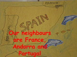 Our neighbours
 are France,
 Andorra and
   Portugal
 