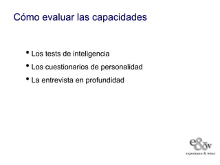 Cómo evaluar las capacidades


  • Los tests de inteligencia
  • Los cuestionarios de personalidad
  • La entrevista en profundidad
 
