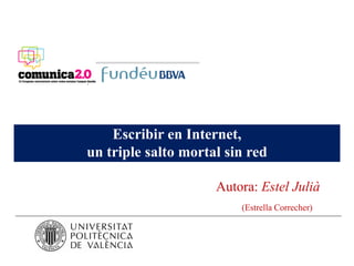 Escribir en Internet,
un triple salto mortal sin red

                     Autora: Estel Julià
                         (Estrella Correcher)
 