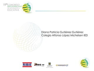 Diana Patricia Gutiérrez Gutiérrez
Colegio Alfonso López Michelsen IED
 