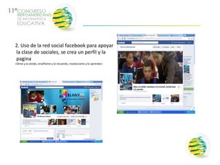 2. Uso de la red social facebook para apoyar
la clase de sociales, se crea un perfil y la
pagina
«Dime y lo olvido, enséñame y lo recuerdo, involúcrame y lo aprendo»
 