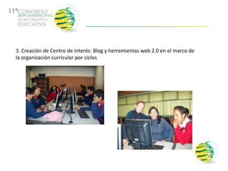 3. Creación de Centro de interés: Blog y herramientas web 2.0 en el marco de
la organización curricular por ciclos
 