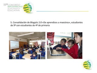 5. Consolidación de Blogytic 2.0 «De aprendices a maestros», estudiantes
de 9º con estudiantes de 4º de primaria
 