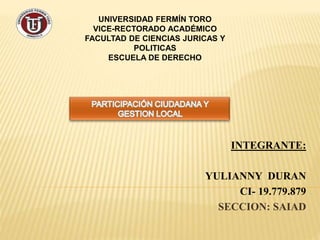 UNIVERSIDAD FERMÍN TORO
VICE-RECTORADO ACADÉMICO
FACULTAD DE CIENCIAS JURICAS Y
POLITICAS
ESCUELA DE DERECHO
INTEGRANTE:
YULIANNY DURAN
CI- 19.779.879
SECCION: SAIAD
 