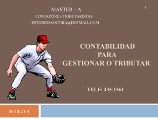 06/10/2014 
1 MASTER – A 
CONTADORES TRIBUTARISTAS 
ESTUDIOMASTERA@HOTMAIL.COM 
CONTABILIDAD 
PARA 
GESTIONAR O TRIBUTAR 
TELF: 435-1561 
 
