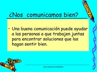 ¿Nos  comunicamos bien? Una buena comunicación puede ayudar a las personas a que trabajen juntas para encontrar soluciones que los hagan sentir bien. 