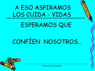 A ESO ASPIRAMOS LOS CUIDA - VIDAS  ESPERAMOS QUE  CONFÍEN  NOSOTROS… 