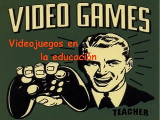 Videojuegos en
la educación

 