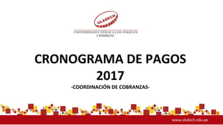 CRONOGRAMA DE PAGOS
2017
-COORDINACIÓN DE COBRANZAS-
www.uladech.edu.pe
 