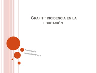  Grafiti: incidencia en la educación Presentación: Maritza Cumbrera T. 