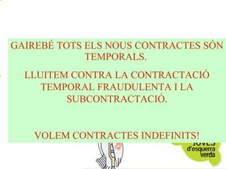 GAIREBÉ TOTS ELS NOUS CONTRACTES SÓN TEMPORALS.  LLUITEM CONTRA LA CONTRACTACIÓ TEMPORAL FRAUDULENTA I LA SUBCONTRACTACIÓ. VOLEM CONTRACTES INDEFINITS! 